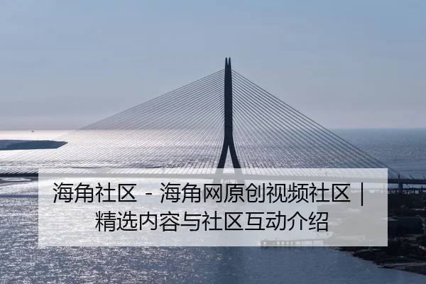 海角社区 - 海角网原创视频社区｜精选内容与社区互动介绍
